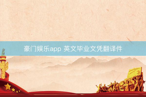 豪门娱乐app 英文毕业文凭翻译件