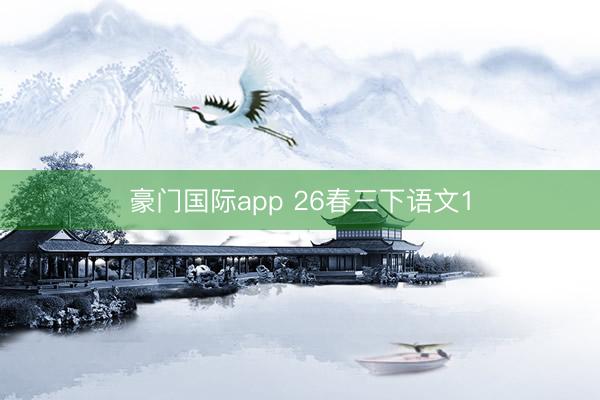 豪门国际app 26春三下语文1