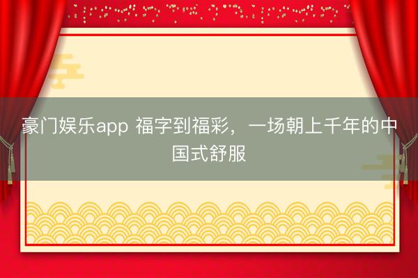 豪门娱乐app 福字到福彩,一场朝上千年的中国式舒服