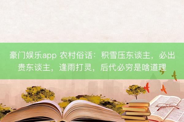豪门娱乐app 农村俗话：积雪压东谈主，必出贵东谈主，逢雨打灵，后代必穷是啥道理