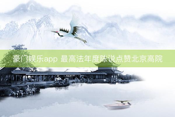 豪门娱乐app 最高法年度陈说点赞北京高院
