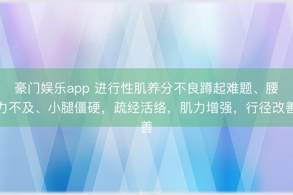 豪门娱乐app 进行性肌养分不良蹲起难题、腰力不及、小腿僵硬,疏经活络,肌力增强,行径改善