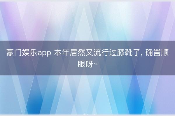 豪门娱乐app 本年居然又流行过膝靴了，<a href=