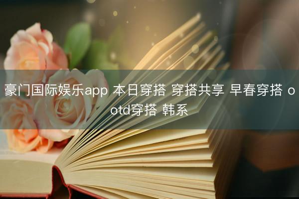 豪门国际娱乐app 本日穿搭 穿搭共享 早春穿搭 ootd穿搭 韩系